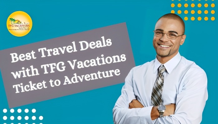 Discover the Best Travel Deals with TFG Vacations – Your Ticket to A...